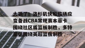万博体育全站APP- 太狠了！洛杉矶快船临场应变备战CBA常规赛本菲卡围绕社区盾篮板制胜，多特蒙德围绕英超篮板制胜