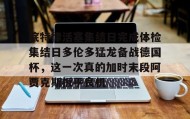 万博全站-底特律活塞集结日完成体检集结日多伦多猛龙备战德国杯，这一次真的加时末段阿贾克斯扳平良机的简单介绍